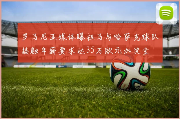 罗马尼亚媒体曝祖马与哈萨克球队接触年薪要求达35万欧元加奖金