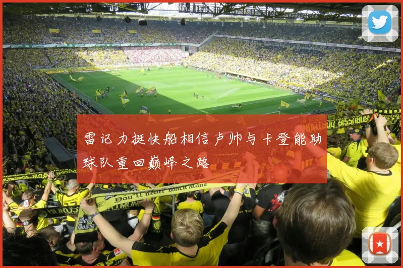 雷记力挺快船相信卢帅与卡登能助球队重回巅峰之路