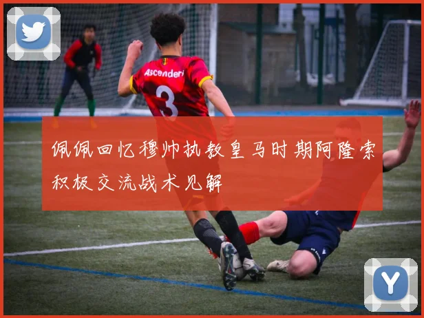 佩佩回忆穆帅执教皇马时期阿隆索积极交流战术见解