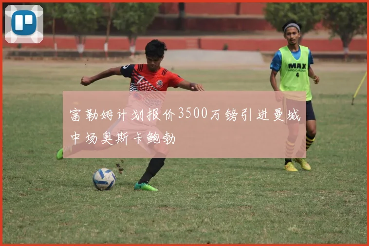 富勒姆计划报价3500万镑引进曼城中场奥斯卡鲍勃