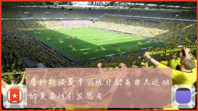詹姆斯谈夏季训练计划高尔夫运动的复杂性引发思考