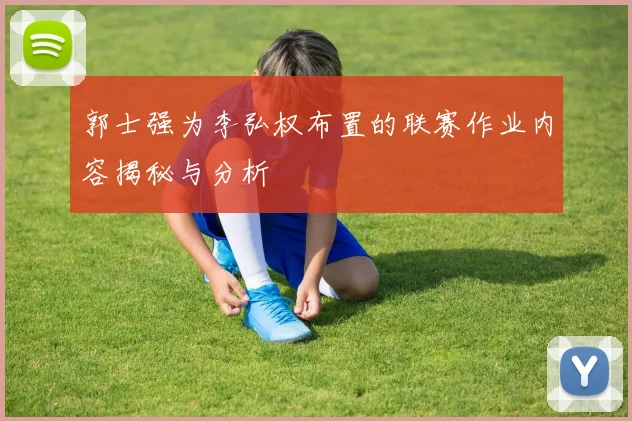 郭士强为李弘权布置的联赛作业内容揭秘与分析