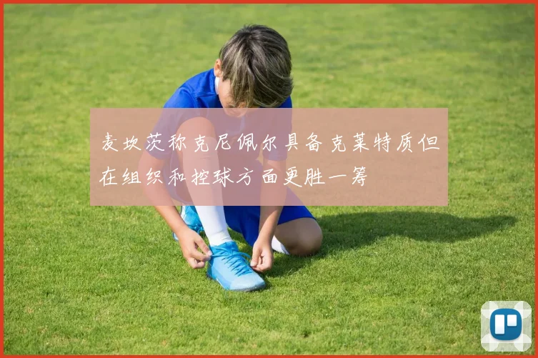麦坎茨称克尼佩尔具备克莱特质但在组织和控球方面更胜一筹