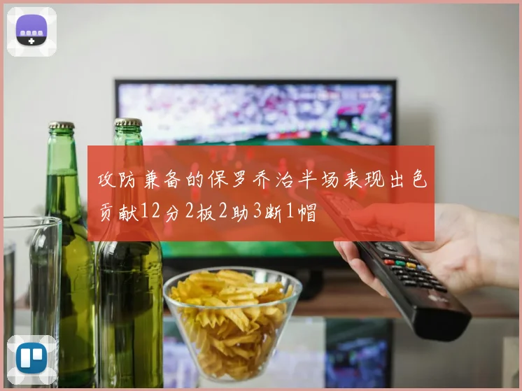 攻防兼备的保罗乔治半场表现出色贡献12分2板2助3断1帽