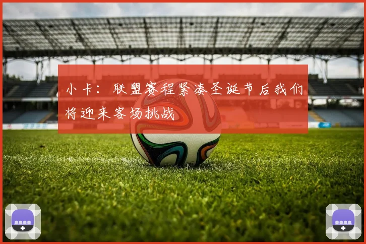小卡：联盟赛程紧凑圣诞节后我们将迎来客场挑战