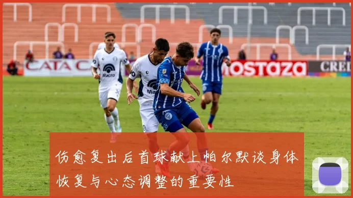 伤愈复出后首球献上帕尔默谈身体恢复与心态调整的重要性