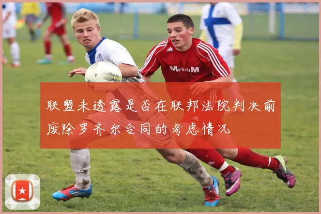 联盟未透露是否在联邦法院判决前废除罗齐尔合同的考虑情况
