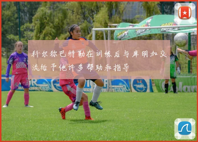 科尔称巴特勒在训练后与库明加交流给予他许多帮助和指导