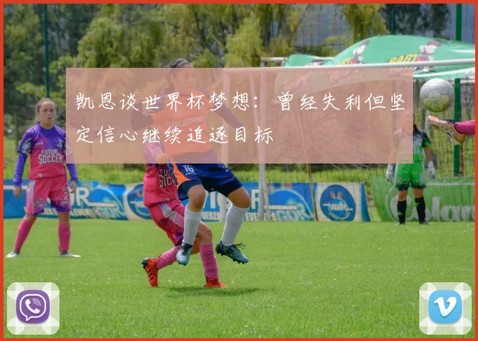 凯恩谈世界杯梦想：曾经失利但坚定信心继续追逐目标