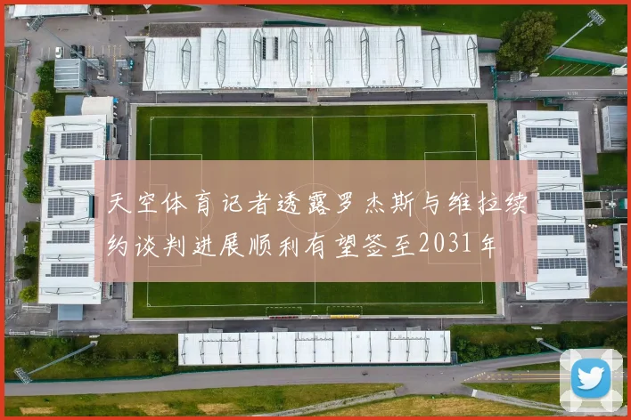 天空体育记者透露罗杰斯与维拉续约谈判进展顺利有望签至2031年